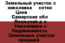 Земельный участок с. николавка 22 сотки › Цена ­ 850 000 - Самарская обл., Волжский р-н, Николаевка с. Недвижимость » Земельные участки продажа   